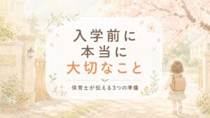 入学前に本当に大切なこと。保育士が伝える3つの準備。