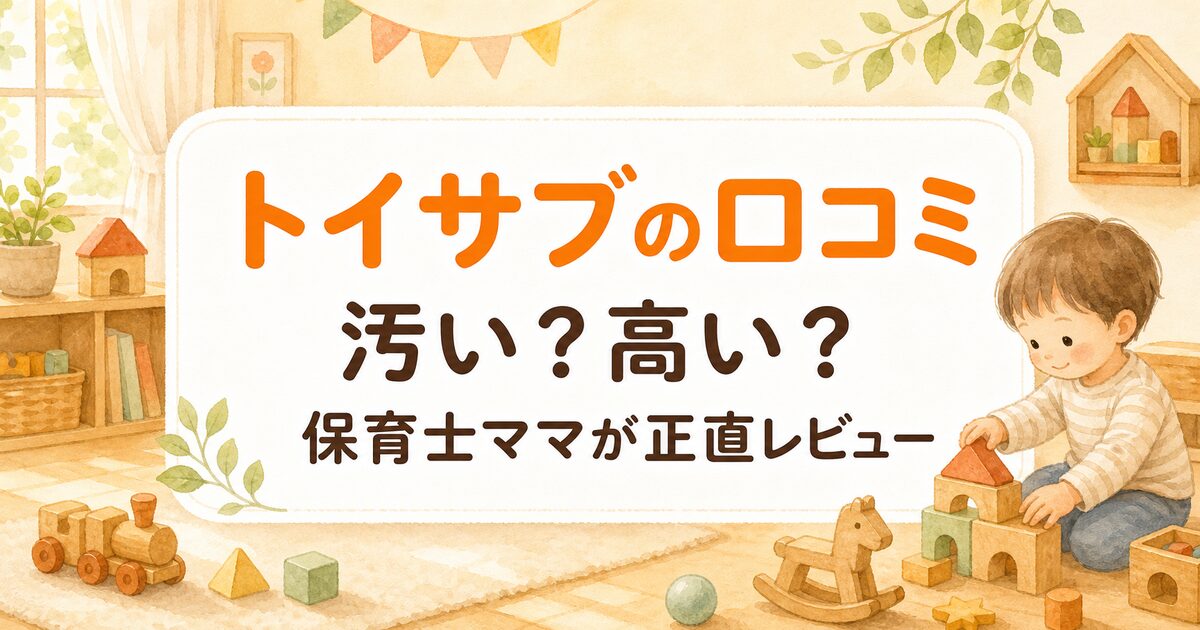 トイサブの口コミ 汚い 高い 保育士ママが正直レビュー